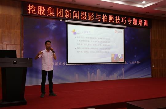 強化新聞攝影技巧，提升宣傳工作水平 -控股集團新聞攝影與拍照技巧專題培訓(xùn)成功舉辦  